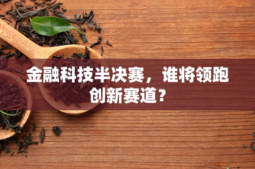 金融科技半决赛，谁将领跑创新赛道？