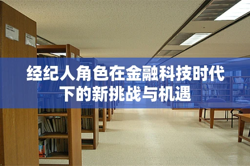 经纪人角色在金融科技时代下的新挑战与机遇