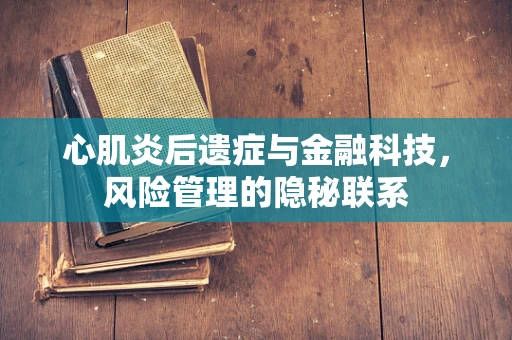 心肌炎后遗症与金融科技，风险管理的隐秘联系