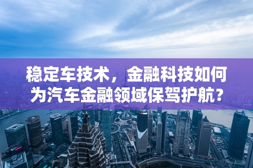 稳定车技术，金融科技如何为汽车金融领域保驾护航？