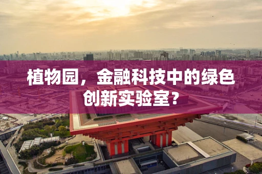 植物园，金融科技中的绿色创新实验室？