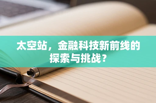 太空站，金融科技新前线的探索与挑战？