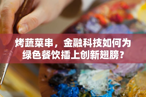 烤蔬菜串，金融科技如何为绿色餐饮插上创新翅膀？