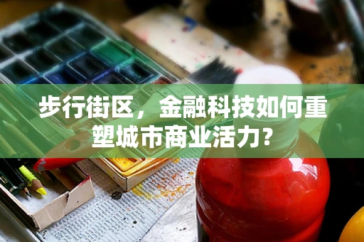 步行街区，金融科技如何重塑城市商业活力？