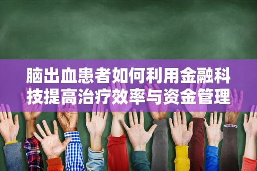 脑出血患者如何利用金融科技提高治疗效率与资金管理？
