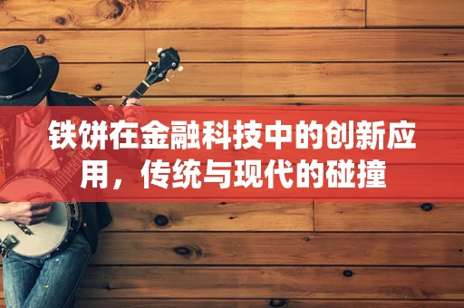 铁饼在金融科技中的创新应用，传统与现代的碰撞