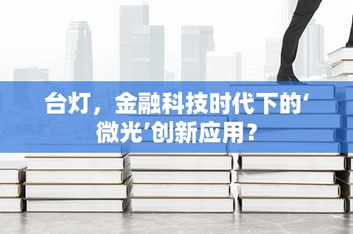 台灯，金融科技时代下的‘微光’创新应用？