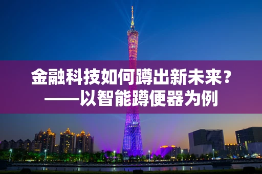 金融科技如何蹲出新未来？——以智能蹲便器为例