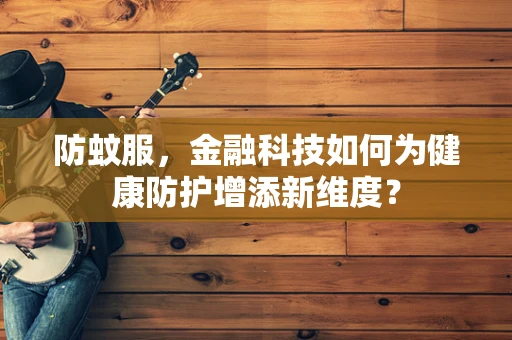 防蚊服，金融科技如何为健康防护增添新维度？