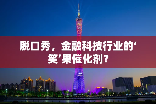 脱口秀，金融科技行业的‘笑’果催化剂？