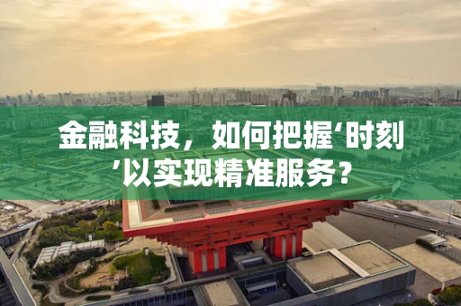 金融科技，如何把握‘时刻’以实现精准服务？