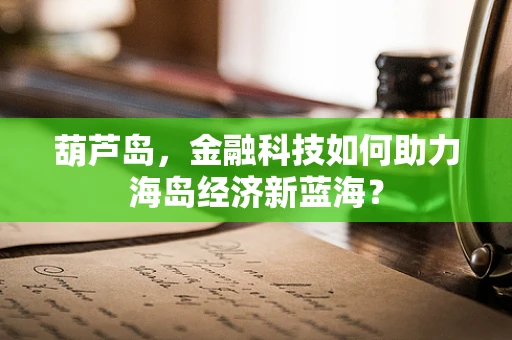 葫芦岛，金融科技如何助力海岛经济新蓝海？