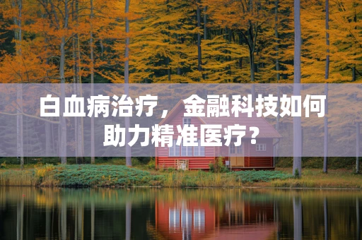 白血病治疗，金融科技如何助力精准医疗？