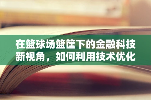 在篮球场篮筐下的金融科技新视角，如何利用技术优化观赛体验？