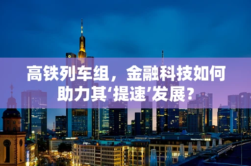 高铁列车组，金融科技如何助力其‘提速’发展？