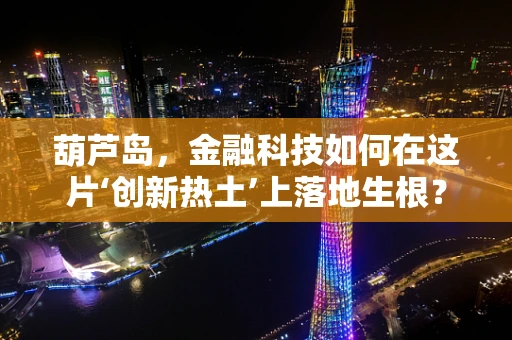 葫芦岛，金融科技如何在这片‘创新热土’上落地生根？