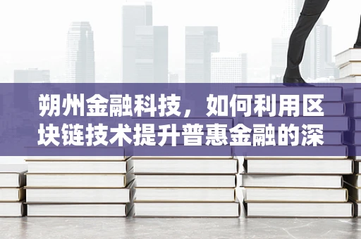 朔州金融科技，如何利用区块链技术提升普惠金融的深度与广度？