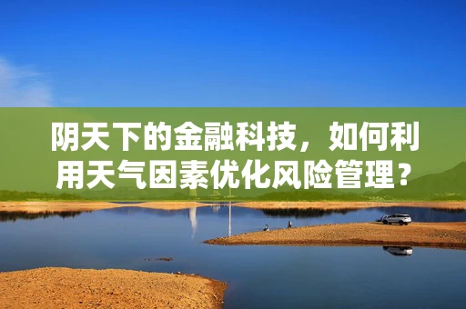 阴天下的金融科技，如何利用天气因素优化风险管理？