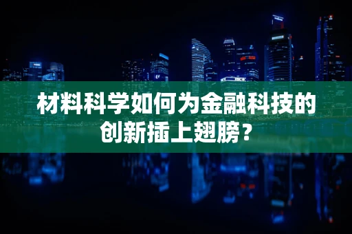 材料科学如何为金融科技的创新插上翅膀？