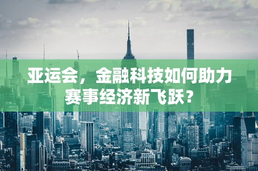 亚运会，金融科技如何助力赛事经济新飞跃？