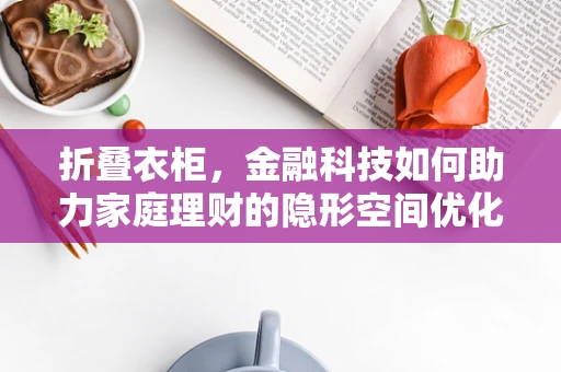 折叠衣柜，金融科技如何助力家庭理财的隐形空间优化？