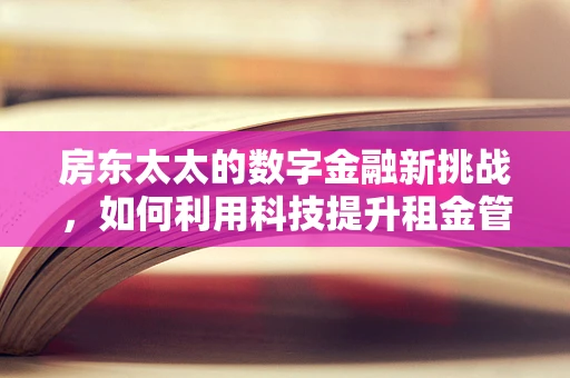 房东太太的数字金融新挑战，如何利用科技提升租金管理效率？