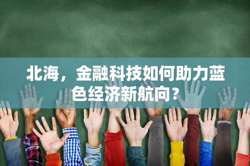 北海，金融科技如何助力蓝色经济新航向？