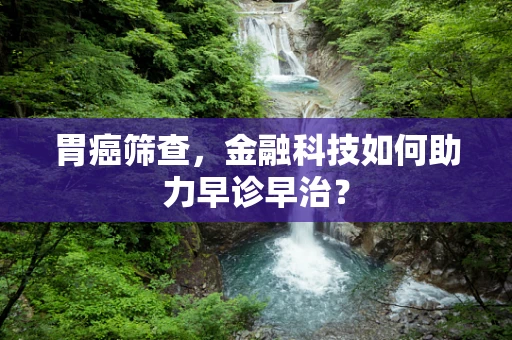 胃癌筛查，金融科技如何助力早诊早治？