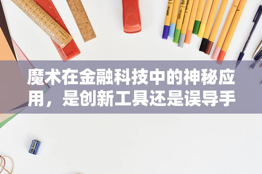 魔术在金融科技中的神秘应用，是创新工具还是误导手段？