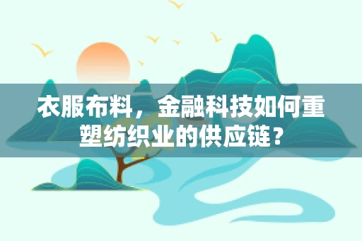 衣服布料，金融科技如何重塑纺织业的供应链？