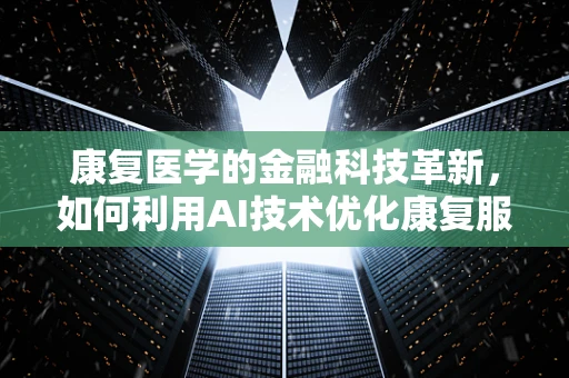 康复医学的金融科技革新，如何利用AI技术优化康复服务体验？