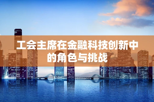工会主席在金融科技创新中的角色与挑战