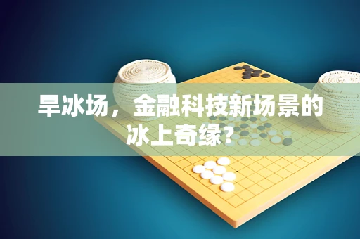 旱冰场，金融科技新场景的冰上奇缘？