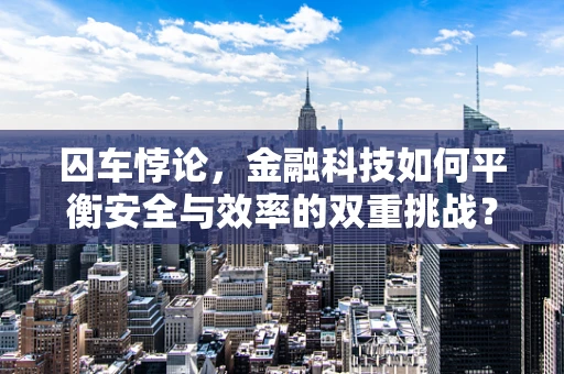 囚车悖论，金融科技如何平衡安全与效率的双重挑战？