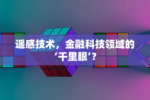遥感技术，金融科技领域的‘千里眼’？