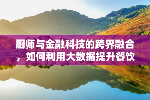 厨师与金融科技的跨界融合，如何利用大数据提升餐饮供应链管理？