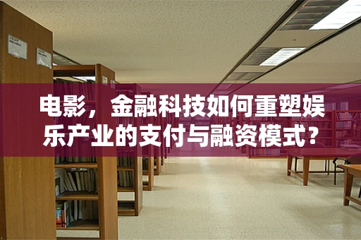 电影，金融科技如何重塑娱乐产业的支付与融资模式？