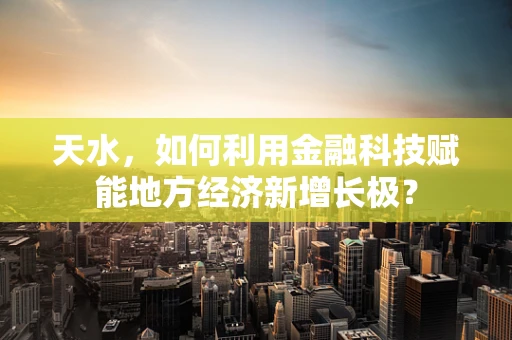天水，如何利用金融科技赋能地方经济新增长极？