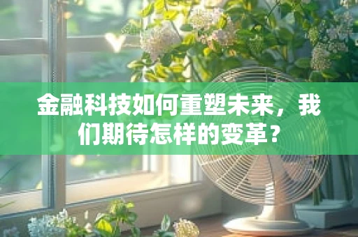 金融科技如何重塑未来，我们期待怎样的变革？