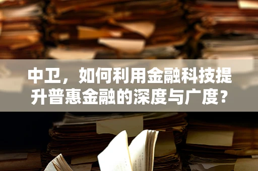 中卫，如何利用金融科技提升普惠金融的深度与广度？