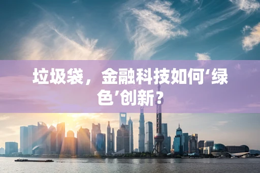 垃圾袋，金融科技如何‘绿色’创新？