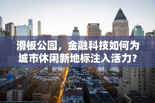 滑板公园，金融科技如何为城市休闲新地标注入活力？