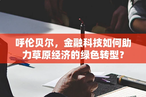 呼伦贝尔，金融科技如何助力草原经济的绿色转型？