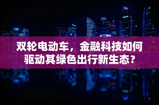 双轮电动车，金融科技如何驱动其绿色出行新生态？