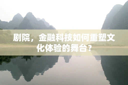 剧院，金融科技如何重塑文化体验的舞台？
