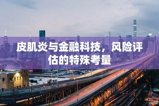皮肌炎与金融科技，风险评估的特殊考量