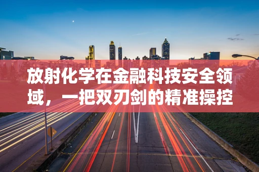 放射化学在金融科技安全领域，一把双刃剑的精准操控？