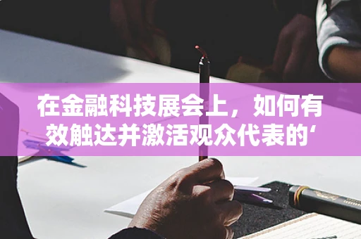 在金融科技展会上，如何有效触达并激活观众代表的‘心’？