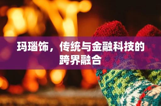 玛瑙饰，传统与金融科技的跨界融合