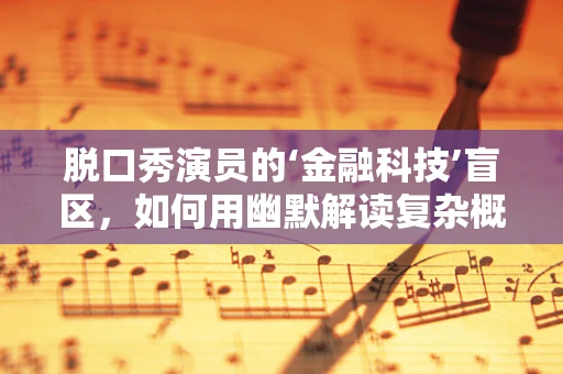 脱口秀演员的‘金融科技’盲区，如何用幽默解读复杂概念？